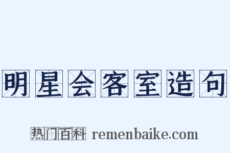 明星会客室造句是什么意思的图片